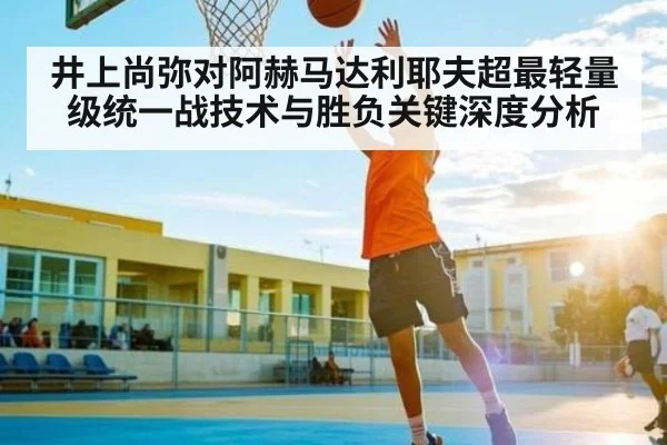 井上尚弥对阿赫马达利耶夫超最轻量级统一战技术与胜负关键深度分析