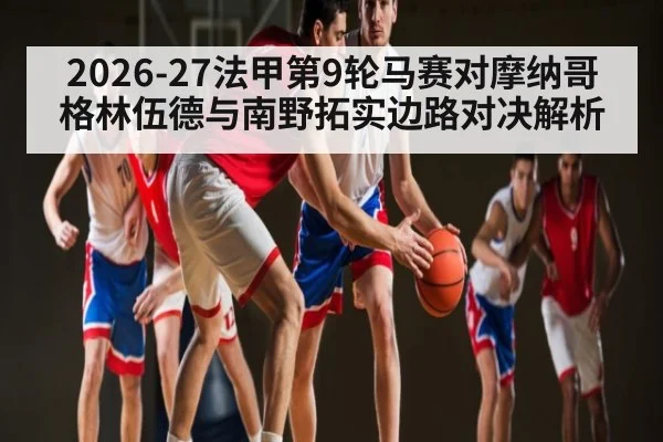 2026-27法甲第9轮马赛对摩纳哥格林伍德与南野拓实边路对决解析