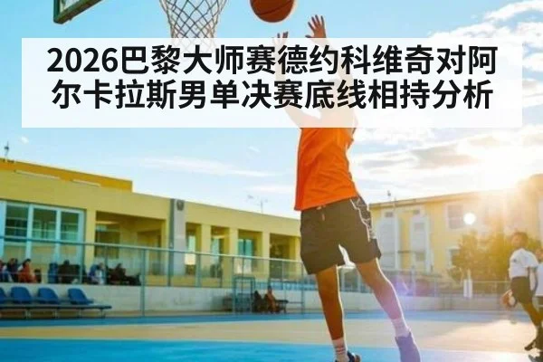 2026巴黎大师赛德约科维奇对阿尔卡拉斯男单决赛底线相持分析