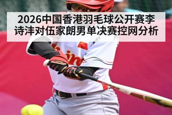 2026中国香港羽毛球公开赛李诗沣对伍家朗男单决赛控网分析