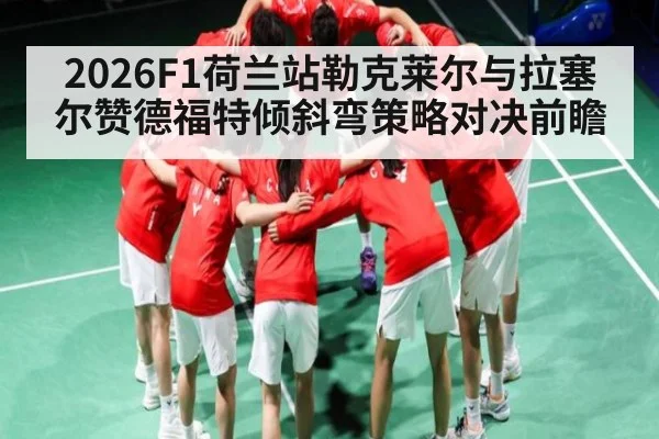 2026F1荷兰站勒克莱尔与拉塞尔赞德福特倾斜弯策略对决前瞻