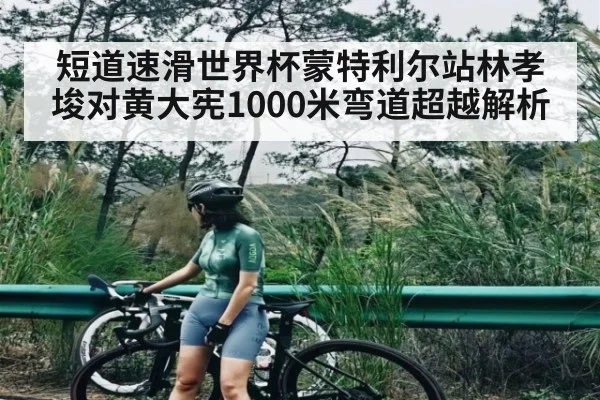 短道速滑世界杯蒙特利尔站林孝埈对黄大宪1000米弯道超越解析