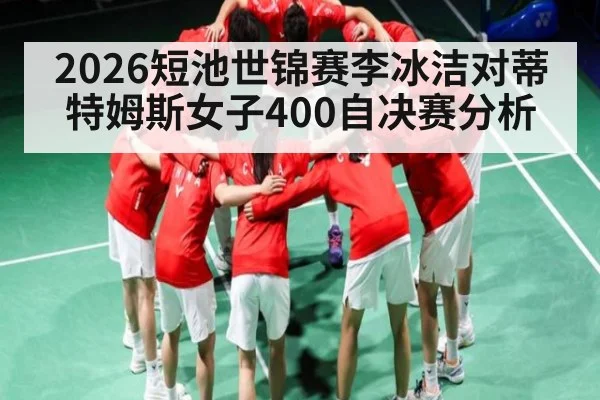 2026短池世锦赛李冰洁对蒂特姆斯女子400自决赛分析