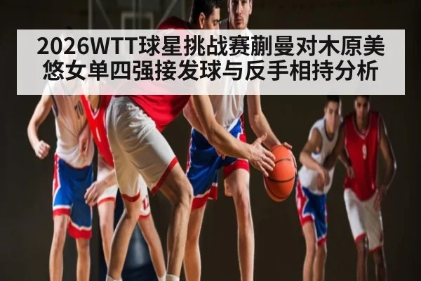 2026WTT球星挑战赛蒯曼对木原美悠女单四强接发球与反手相持分析
